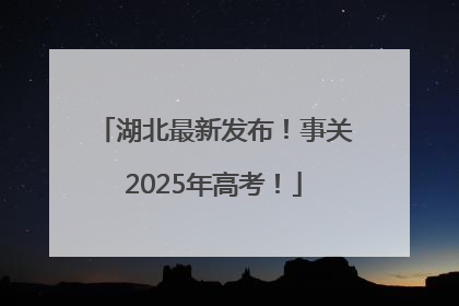 湖北最新发布！事关2025年高考！