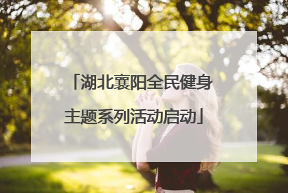 湖北襄阳全民健身主题系列活动启动