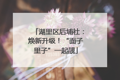 湖里区后埔社：焕新升级！“面子里子”一起靓