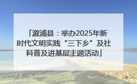 溆浦县：举办2025年新时代文明实践“三下乡”及社科普及进基层主题活动