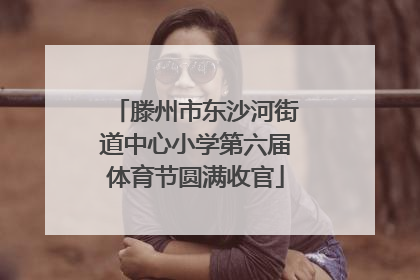 滕州市东沙河街道中心小学第六届体育节圆满收官