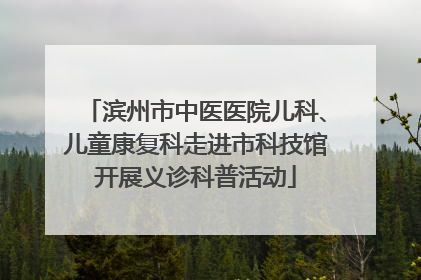 滨州市中医医院儿科、儿童康复科走进市科技馆开展义诊科普活动