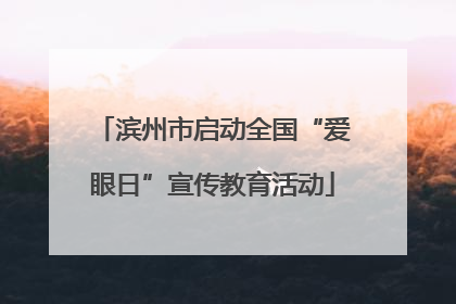 滨州市启动全国“爱眼日”宣传教育活动