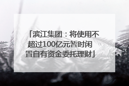 滨江集团：将使用不超过100亿元暂时闲置自有资金委托理财