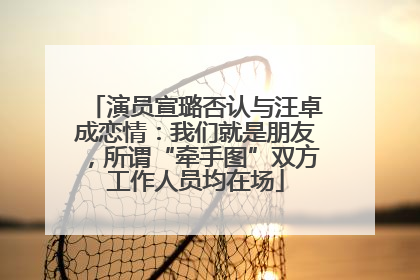 演员宣璐否认与汪卓成恋情：我们就是朋友，所谓“牵手图”双方工作人员均在场