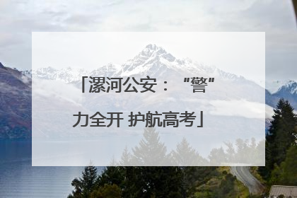 漯河公安：“警”力全开 护航高考