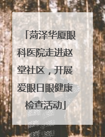 菏泽华厦眼科医院走进赵堂社区，开展爱眼日眼健康检查活动
