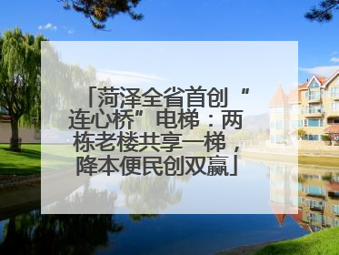菏泽全省首创“连心桥”电梯：两栋老楼共享一梯，降本便民创双赢