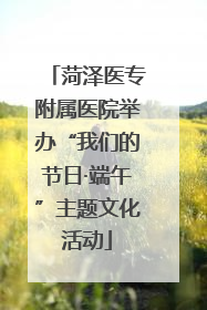 菏泽医专附属医院举办“我们的节日·端午”主题文化活动