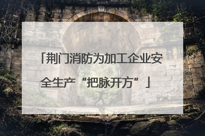荆门消防为加工企业安全生产“把脉开方”