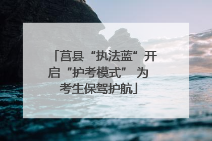 莒县“执法蓝”开启“护考模式” 为考生保驾护航