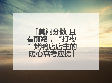 莫问分数 且看前路，“打枣”烤鸭店店主的暖心高考应援