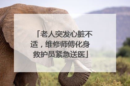 老人突发心脏不适，维修师傅化身救护员紧急送医