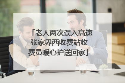 老人两次误入高速 张家界西收费站收费员暖心护送回家