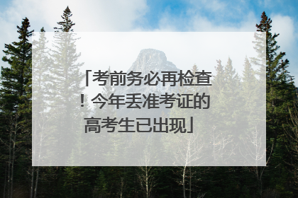 考前务必再检查！今年丢准考证的高考生已出现