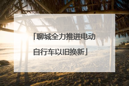 聊城全力推进电动自行车以旧换新