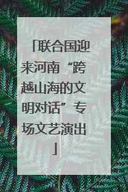 联合国迎来河南“跨越山海的文明对话”专场文艺演出
