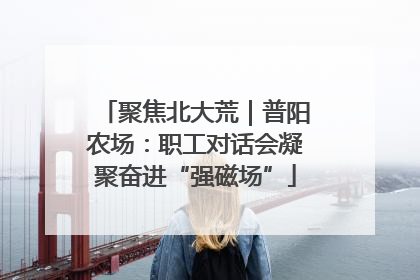 聚焦北大荒｜普阳农场：职工对话会凝聚奋进“强磁场”
