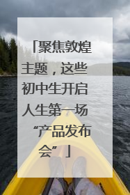 聚焦敦煌主题，这些初中生开启人生第一场“产品发布会”