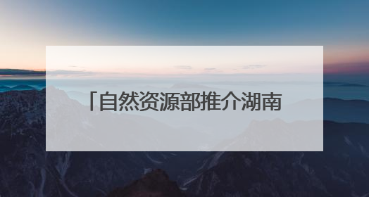 自然资源部推介湖南5个成功避险案例