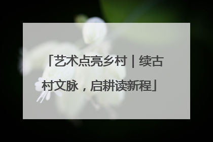 艺术点亮乡村｜续古村文脉，启耕读新程