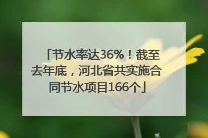 节水率达36%！截至去年底，河北省共实施合同节水项目166个