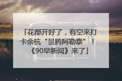 花都开好了，有空来打卡余杭“景腾阿勒泰”！《90早新闻》来了