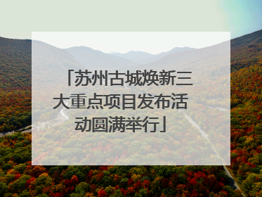 苏州古城焕新三大重点项目发布活动圆满举行