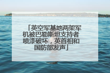 英空军基地两架军机被巴勒斯坦支持者喷漆破坏，英首相和国防部发声