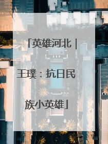 英雄河北｜王璞：抗日民族小英雄