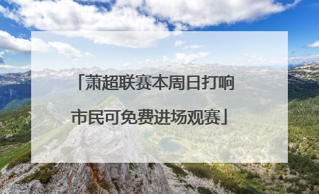 萧超联赛本周日打响 市民可免费进场观赛