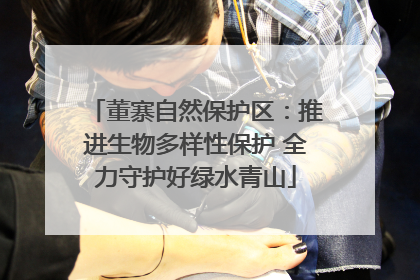 董寨自然保护区：推进生物多样性保护 全力守护好绿水青山