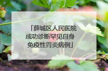 薛城区人民医院成功诊断罕见自身免疫性胃炎病例