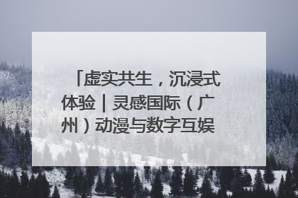 虚实共生，沉浸式体验｜灵感国际（广州）动漫与数字互娱出口展招商启动
