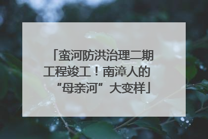 蛮河防洪治理二期工程竣工！南漳人的“母亲河”大变样