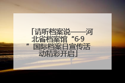 请听档案说——河北省档案馆“6·9”国际档案日宣传活动精彩开启