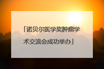 诺贝尔医学奖肿瘤学术交流会成功举办