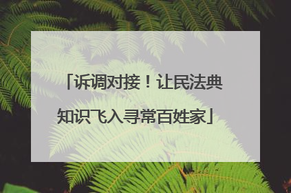 诉调对接！让民法典知识飞入寻常百姓家