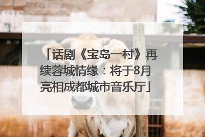 话剧《宝岛一村》再续蓉城情缘：将于8月亮相成都城市音乐厅