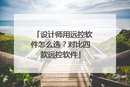 设计师用远控软件怎么选？对比四款远控软件