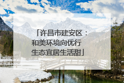 许昌市建安区：和美环境向优行 生态宜居生活甜
