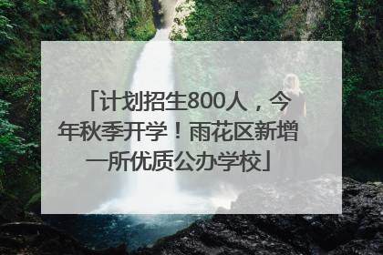 计划招生800人，今年秋季开学！雨花区新增一所优质公办学校