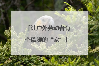 让户外劳动者有个歇脚的“家”