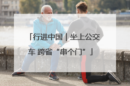 行进中国｜坐上公交车 跨省“串个门”
