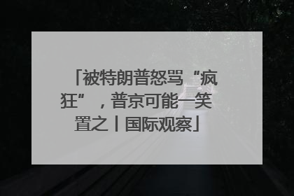 被特朗普怒骂“疯狂”，普京可能一笑置之丨国际观察