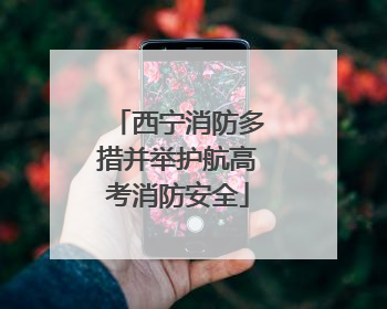 西宁消防多措并举护航高考消防安全