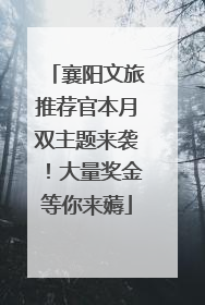 襄阳文旅推荐官本月双主题来袭！大量奖金等你来薅