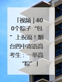 视频｜600个粽子“包”上祝福！烟台四中寄语高考生：一举高“粽”