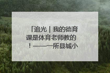 追光｜我的德育课是体育老师教的！——一所县城小学的思政课改革