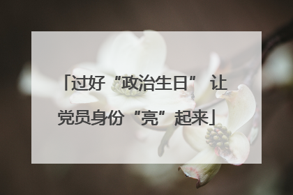 过好“政治生日” 让党员身份“亮”起来